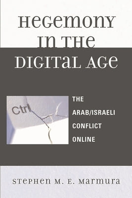Hegemony in the Digital Age: The Arab/Israeli Conflict Online by Marmura, Stephen M. E.