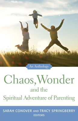 Chaos, Wonder the Spiritual Adventure of Parenting: An Anthology by Conover, Sarah