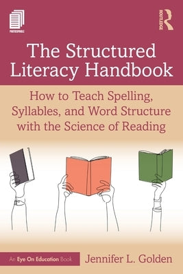 The Structured Literacy Handbook: How to Teach Spelling, Syllables, and Word Structure with the Science of Reading by Golden, Jennifer L.
