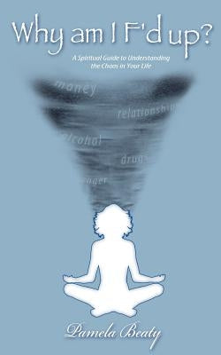 Why am I f'd up?: a spiritual guide to understanding the chaos in your life. by Beaty, Pamela