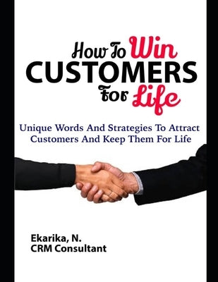 How to Win Customers for Life: Unique Words And Strategies To Attract Customers And Keep Them For Life. by Ekarika, Ndiana-Abasi Udofia