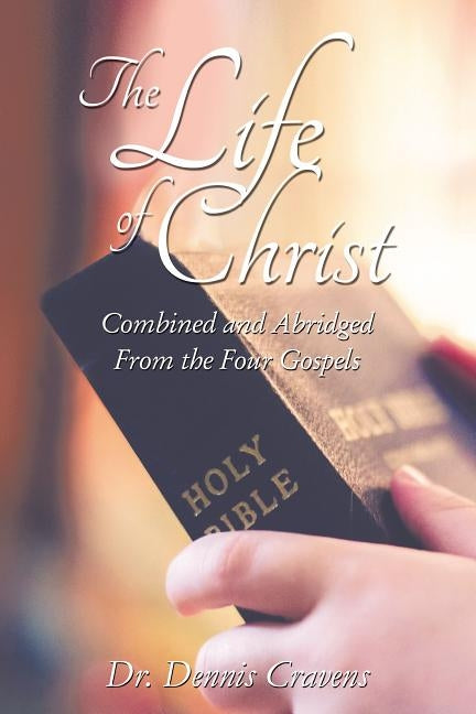 The Life of Christ: Combined and Abridged from the Four Gospels by Cravens, Dennis