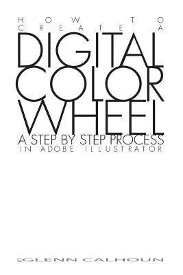 Digital Color Wheel: A step by step process by Calhoun, Glenn E.