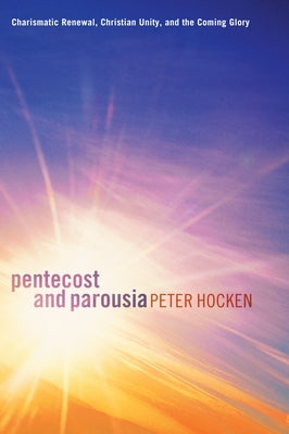 Pentecost and Parousia: Charismatic Renewal, Christian Unity, and the Coming Glory by Hocken, Peter D.