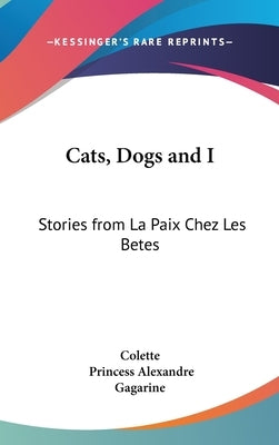 Cats, Dogs and I: Stories from La Paix Chez Les Betes by Colette