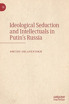 Ideological Seduction and Intellectuals in Putin's Russia by Shlapentokh, Dmitry