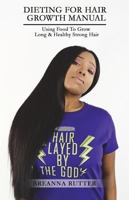 Dieting For Hair Growth Manual: Using Food To Grow Long & Healthy Strong Hair by Rutter, Jared B.