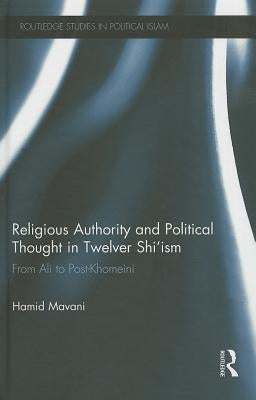 Religious Authority and Political Thought in Twelver Shi'ism: From Ali to Post-Khomeini by Mavani, Hamid
