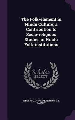 The Folk-element in Hindu Culture; a Contribution to Socio-religious Studies in Hindu Folk-institutions by Sarkar, Benoy Kumar