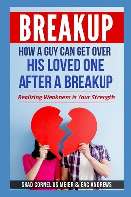 Breakup: How a Guy Can Get Over His Loved One After a Breakup: Realizing weakness is your strength by Andrews, Eac