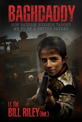 Baghdaddy: How Saddam Hussein Taught Me to Be a Better Father by Riley, Bill