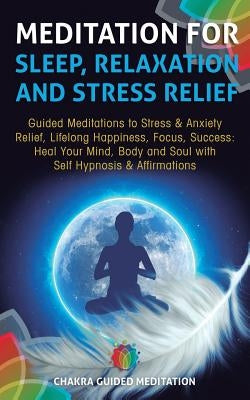 Meditation for Sleep, Relaxation, and Stress Relief: Guided Meditations to Stress & Anxiety Relief, Lifelong Happiness, Focus, Success: Heal Your Mind by Guided Meditation, Chakra