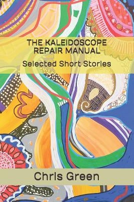 The Kaleidoscope Repair Manual: Selected Short Stories by Green, Chris