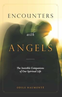Encounters with Angels: The Invisible Companions of Our Spiritual Life by Haumonte, Odile
