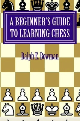 A Beginner's Guide to Learning Chess by Bowman, Ralph E.