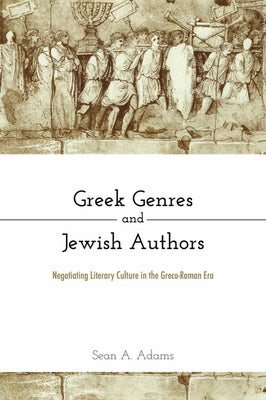 Greek Genres and Jewish Authors: Negotiating Literary Culture in the Greco-Roman Era by Adams, Sean A.