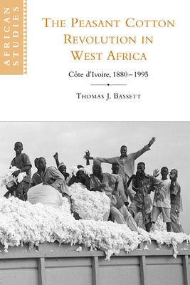The Peasant Cotton Revolution in West Africa: C Te D'Ivoire, 1880 1995 by Bassett, Thomas J.