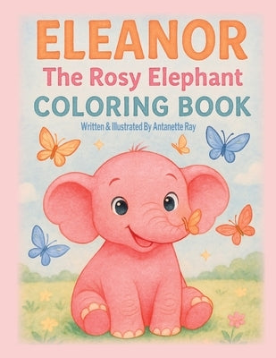 Eleanor The Rosy Elephant- Coloring Book by Ray, Antanette M.