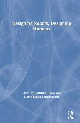 Designing Robots, Designing Humans by Hasse, Cathrine