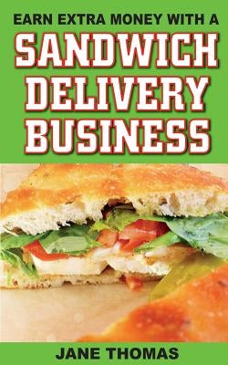 Earn Extra Money with a Sandwich Delivery Business by Thomas, Jane
