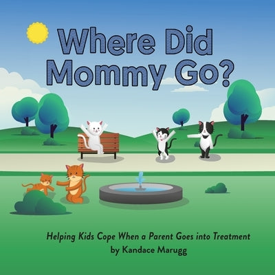 Where Did Mommy Go?: Helping Kids Cope When a Parent Goes into Treatment by Marugg, Kandace