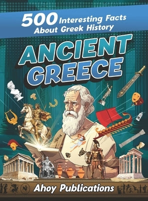 Ancient Greece: 500 Interesting Facts About Greek History by Publications, Ahoy