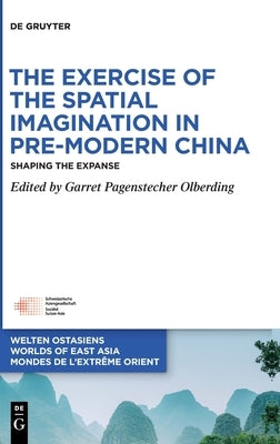The Exercise of the Spatial Imagination in Pre-Modern China: Shaping the Expanse by Pagenstecher Olberding, Garret