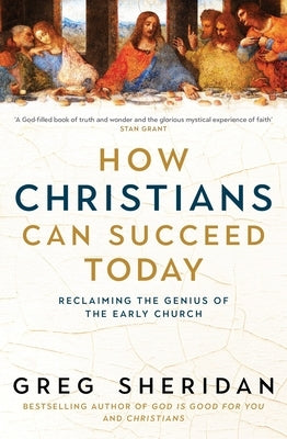 How Christians Can Succeed Today: Reclaiming the Genius of the Early Church by Sheridan, Greg