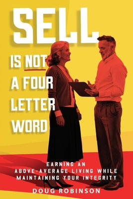 Sell Is Not a Four Letter Word: Earning an Above-Average Living While Maintaining Your Integrity by Robinson, Doug