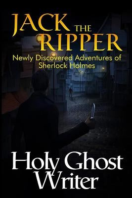 Jack The Ripper: Newly Discovered Adventures of Sherlock Holmes by Writer, Holy Ghost