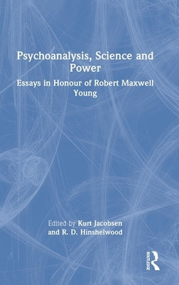 Psychoanalysis, Science and Power: Essays in Honour of Robert Maxwell Young by Jacobsen, Kurt