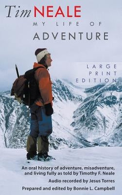 Tim Neale My Life of Adventure: An Oral History of Adventure, Misadventure, and Living Fully as Told by Timothy F. Neale by Campbell, Bonnie L.