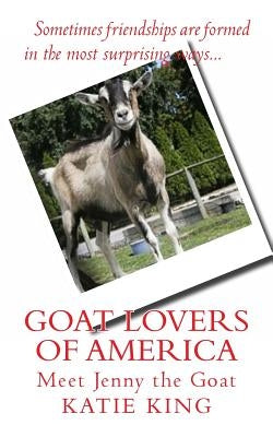 Goat Lovers of America: The story of life, friendships and Jenny the goat. by King, Katie
