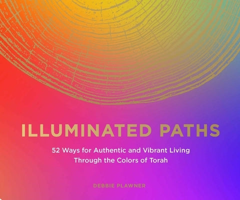Illuminated Paths: 52 Ways for Authentic and Vibrant Living Through Torah by Plawner, Debbie