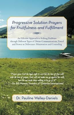 Progressive Solution Prayers for Fruitfulness and Fulfillment: An Effective Approach to Solving Problems Through Different Types of Divine Communicati by Walley-Daniels, Pauline