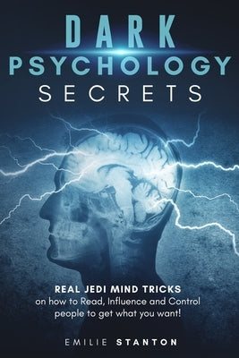 Dark Psychology Secrets: Real JEDI MIND TRICKS on How to Read, Influence and Control People to Get What You Want! by Stanton, Emilie