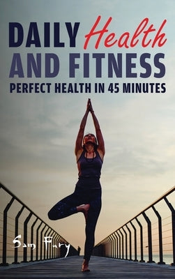 Daily Health and Fitness: Perfect Health in Under 45 Minutes a Day by Fury, Sam