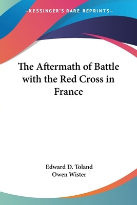 The Aftermath of Battle with the Red Cross in France by Toland, Edward D.