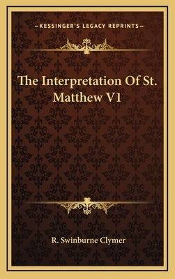 The Interpretation Of St. Matthew V1 by Clymer, R. Swinburne