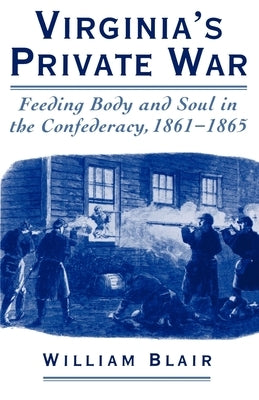 Virginia's Private War: Feeding Body and Soul in the Confederacy, 1861-1865 by Blair, William