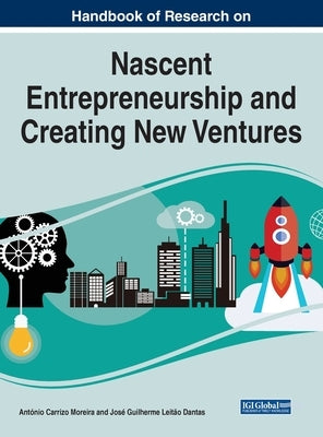Handbook of Research on Nascent Entrepreneurship and Creating New Ventures by Carrizo Moreira, António