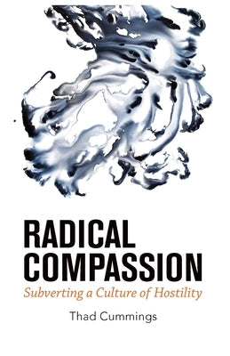 Radical Compassion: Subverting a Culture of Hostility by Cummings, Thad