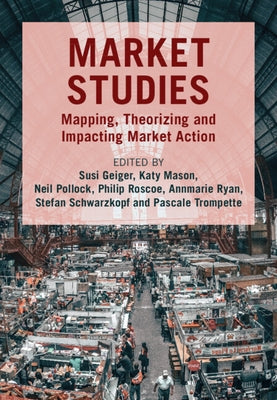 Market Studies: Mapping, Theorizing and Impacting Market Action by Geiger, Susi