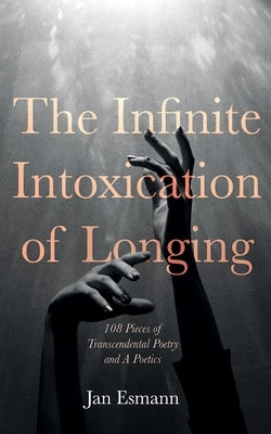 The Infinite Intoxication of Longing by Esmann, Jan