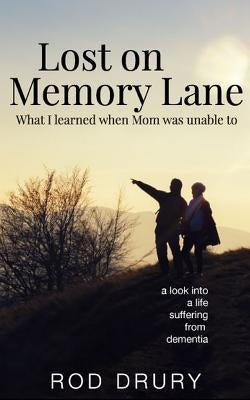 Lost on Memory Lane: What I learned when Mom was unable to. by Drury, Rodney a.