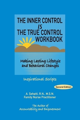 The Inner Control Is the True Control Workbook: Making Lasting Lifestyle and Behavioral Changes: Inspirational Scripts by Sehatti, A.