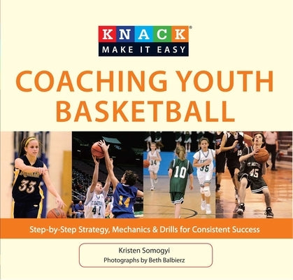 Knack Coaching Youth Basketball: Step-By-Step Strategy, Mechanics & Drills for Consistent Success by Somogyi, Kristen