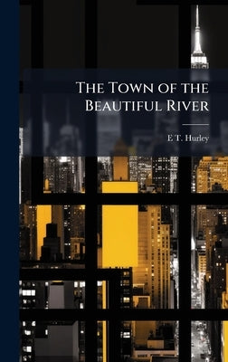 The Town of the Beautiful River by Hurley, E. T. 1869-1950