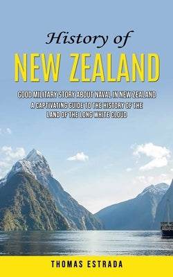 History of New Zealand: Good Military Story About Naval in New Zealand (A Captivating Guide to the History of the Land of the Long White Cloud by Estrada, Thomas