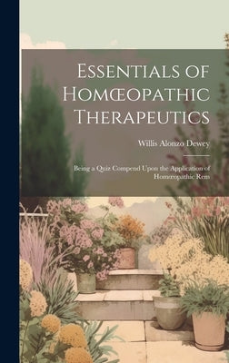 Essentials of Homoeopathic Therapeutics: Being a Quiz Compend Upon the Application of Homoeopathic Rem by Dewey, Willis Alonzo